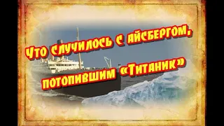 Что случилось с айсбергом, потопившим «Титаник»