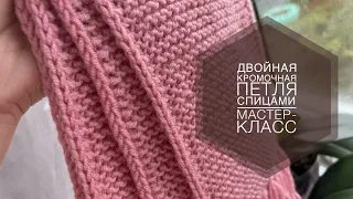 ДВОЙНАЯ КРОМОЧНАЯ ПЕТЛЯ СПИЦАМИ // ОБРАБОТКА КРАЯ ИЗДЕЛИЯ // МАСТЕР-КЛАСС