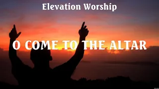 Elevation Worship - O Come to the Altar (Lyrics) Elevation Worship