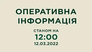 Оперативна інформація станом на 12:00 12.03.2022