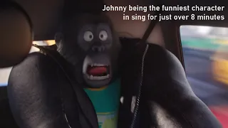 Johnny being the funniest character in sing for just over 8 minutes