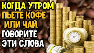 Утром, когда пьете кофе или чай, говорите эти слова