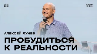 Алексей Лунев: Пробудиться к реальности / Воскресное богослужение / Церковь «Слово жизни»