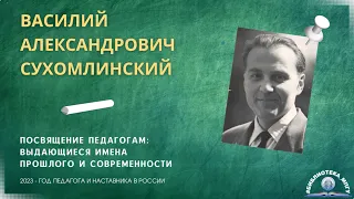 В.А.Сухомлинский. "Посвящение педагогам: выдающиеся имена прошлого и современности"