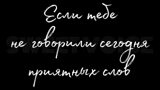 Если сегодня тебе не говорили приятных слов