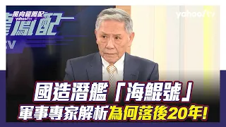 高階退將坦言國造潛艦「是對的！」 分析曝解放軍「備戰工作趨完善」【Yahoo TV#風向龍鳳配 】