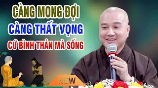 CÀNG MONG ĐỢI CÀNG THẤT VỌNG"CỨ BÌNH THẢN MÀ SỐNG"Cực Hay"Thầy Thích Pháp Hòa