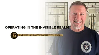 Operating in the Invisible Realm | Give Him 15: Daily Prayer with Dutch | June 28