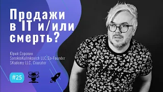 ПРОДАЖИ в IT и/или СМЕРТЬ? -  #25 ITCAST, Юрий Сорокин,  SorokinKulinlovich LLC