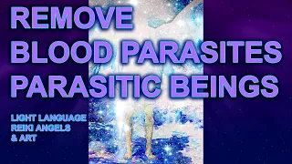 Remove Blood Parasites & Parasitic Beings & Relationships: Light Language Reiki Angels & Art