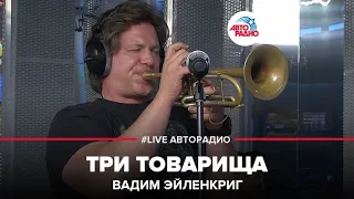 Вадим Эйленкриг - Три Товарища (LIVE @ Авторадио)