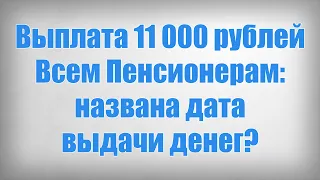 Выплата 11 000 рублей Всем Пенсионерам названа дата выдачи денег