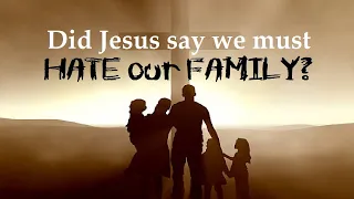 Did Jesus Say That We Must Hate Our Family?