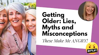 Getting Older: Lies, Myths and Misconceptions (These Make Me ANGRY!)