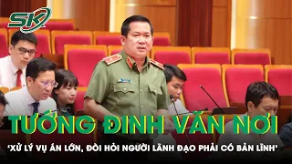 Thiếu Tướng Đinh Văn Nơi: “Tội Phạm Có Quan Hệ Rất Rộng, Cẩn Phải Có Quyết Tâm Và Bản Lĩnh Đến Cùng”