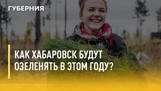 Как Хабаровск будут озеленять в этом году? Утро с Губернией 02/08/2021 GuberniaTV