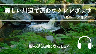 Natural Sonic 「美しい川辺で涼むウクレレボッサ」 - 一服の清涼剤になるBGM -