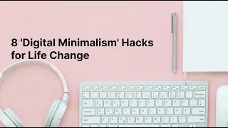 8 'Digital Minimalism' Hacks for Life Change