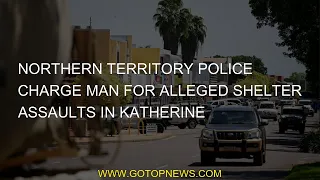 Northern Territory Police charge man for alleged shelter assaults in Katherine