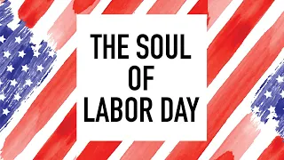 The Soul of Labor Day. What Are We Celebrating?