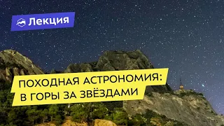 Походная астрономия: как и зачем наблюдать звёздное небо в горах?