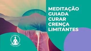 MEDITAÇÃO GUIADA CURAR CRENÇAS LIMITANTES