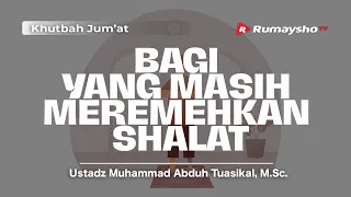 Khutbah Jum'at :  Bagi yang Masih Meremehkan Shalat - Ustadz Muhammad Abduh Tuasikal