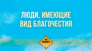 11. Люди, имеющие вид благочестия – Серия «Как выжить в последние времена»