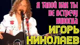 Игорь Николаев | Я такой, как ты, не встречу никогда