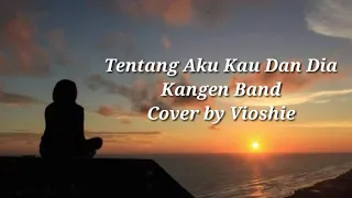 Tentang Aku Kau Dan Dia - Kangen Band Cover by: Vioshie (Lirik)