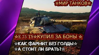 ✮E 75 TS✮КУПИЛ ЗА БОНЫ ✮КАК ФАРМИТ БЕЗ ГОЛДЫ✮А СТОИТ ЛИ БРАТЬ?✮