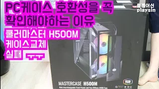 PC케이스 호환성을 꼭 확인하고 사야하는 이유. 쿨러마스터  H500M 케이스 교체 실패 ㅜㅜ [playsin플레이신][4K][60P]