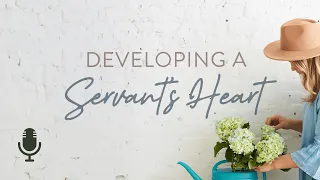 Developing a Servant’s Heart, Ep. 1: The Need for Service
