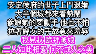 安定侯府的世子上門退婚了，大半個城都來看熱鬧，爹娘氣的要動手 他也不怕，拉著婢女的手故意來羞辱，我見狀 跪拜爹娘，二人如此相愛 何不成人之美| #為人處世#生活經驗#情感故事#養老#退休