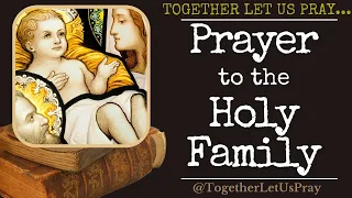 "Prayer to the Holy Family" --- Together Let Us Pray