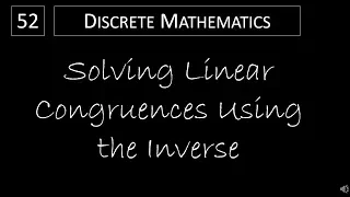 Discrete Math - 4.4.1 Solving Linear Congruences Using the Inverse