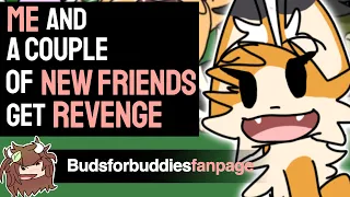 ME AND SOME NEW FRIENDS GET REVENGE (Budsforbuddies)