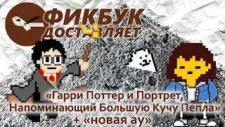 Фикбук доставляет #09: "Гарри Поттер и Портрет, Напоминающий Большую Кучу Пепла" + "новая ау"