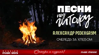 ПЕСНИ ПОД ГИТАРУ ✬ ОЧЕРЕДЬ ЗА ХЛЕБОМ ✬ АЛЕКСАНДР РОЗЕНБАУМ