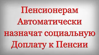 Пенсионерам Автоматически назначат социальную Доплату к Пенсии