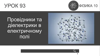 Фізика 10. Провідники та діелектрики в електричному полі (урок 93)