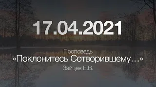 Проповедь "Поклонитесь Сотворившему..." / 17.04.2021 / Зайцев Е.В.