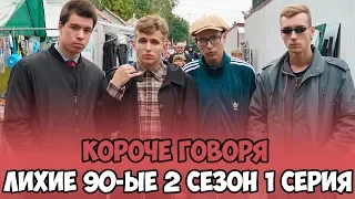 КОРОЧЕ ГОВОРЯ, ЛИХИЕ 90 ЫЕ 2 СЕЗОН 1 СЕРИЯ