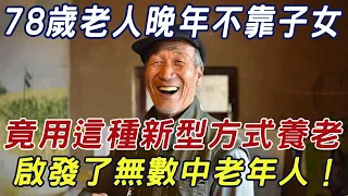 78歲老人晚年不靠子女、不靠老伴，竟用這種新型方式養老！啟發了無數中老年人！ |三味書屋