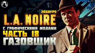 L.A. Noire ➤ ПРОХОЖДЕНИЕ [2K60FPS | RTGI] ─ ЧАСТЬ 18: ГАЗОВЩИК ➤ Геймплей на Русском