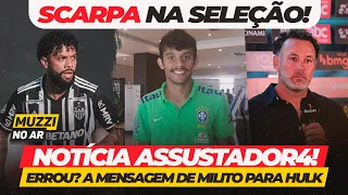 👑MUZZI NO AR • SCARPA NA SELEÇÃO! • NOTÍCIA ASSUSTADOR4 • ERROU? A MENSAGEM DE MILITO PARA HULK