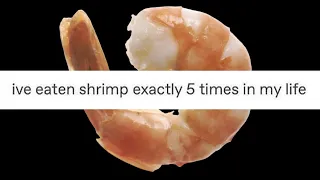 I've eaten shrimp exactly 5 times in my life