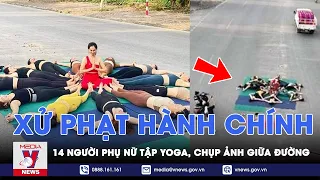 Xử phạt hành chính 14 người phụ nữ trải thảm ra giữa đường để tập yoga, chụp ảnh - VNews