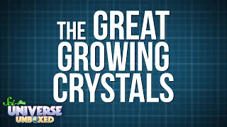 Universe Unboxed: The Great Growing Crystals