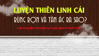 Luyện THIÊN LINH CÁI và sự thật tàn ác được hé lộ | Thứ bùa chú kinh dị và ám ảnh nhất!